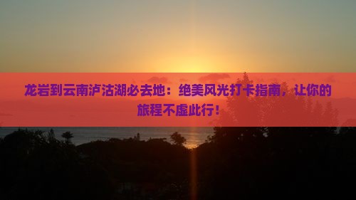 龙岩到云南泸沽湖必去地