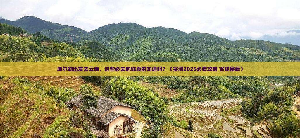 库尔勒去云南必去地