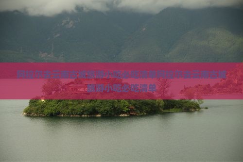 阿拉尔去云南古城旅游小吃