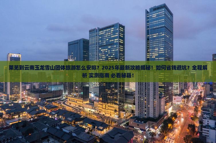 莱芜到云南玉龙雪山团体旅游