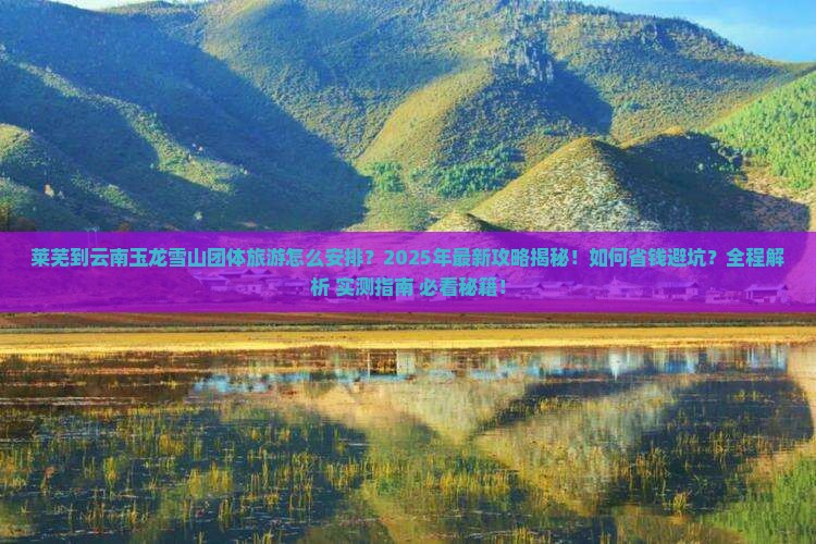 莱芜到云南玉龙雪山团体旅游