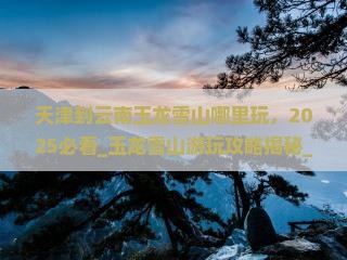 天津到云南玉龙雪山哪里玩
