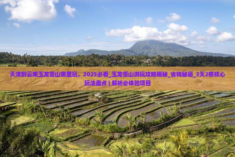 天津到云南玉龙雪山哪里玩
