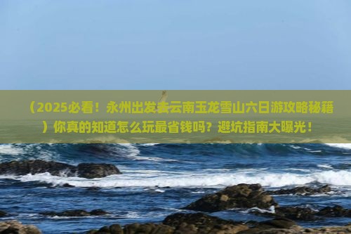永州去云南玉龙雪山六日游