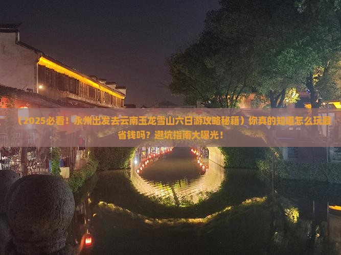 永州去云南玉龙雪山六日游