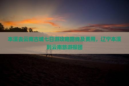 本溪去云南古城七日游