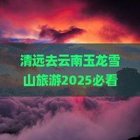 清远去云南玉龙雪山旅游