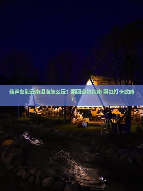 葫芦岛到云南洱海团体旅游