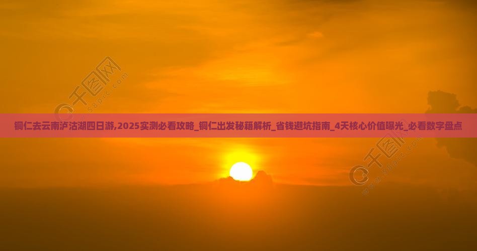 铜仁去云南泸沽湖四日游