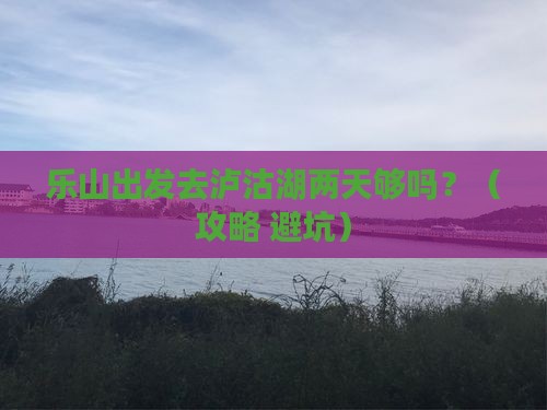 乐山到云南泸沽湖二日游