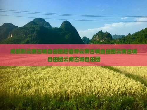 成都到云南古城自由团