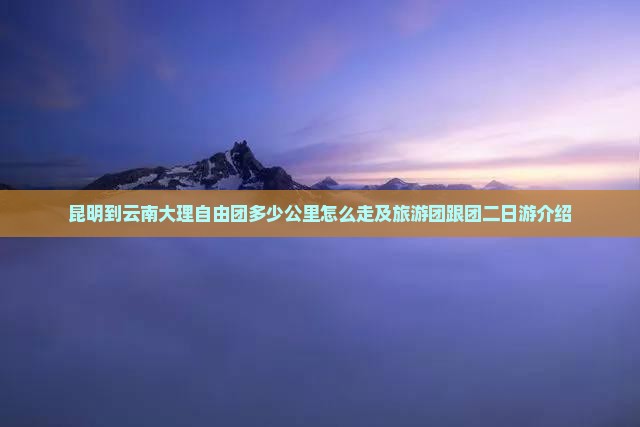 昆明到云南大理自由团