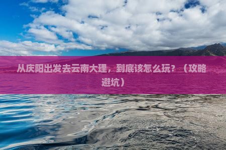 庆阳去云南大理哪里玩