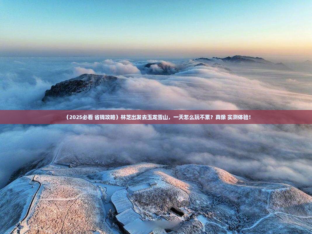 林芝去云南玉龙雪山一日