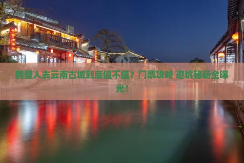 鹤壁去云南古城门票