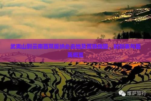 武夷山到云南西双版纳必去地及高铁线路、时刻表与距离概览