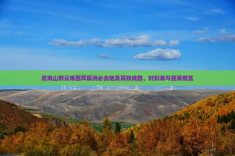 武夷山到云南西双版纳必去地及高铁线路、时刻表与距离概览