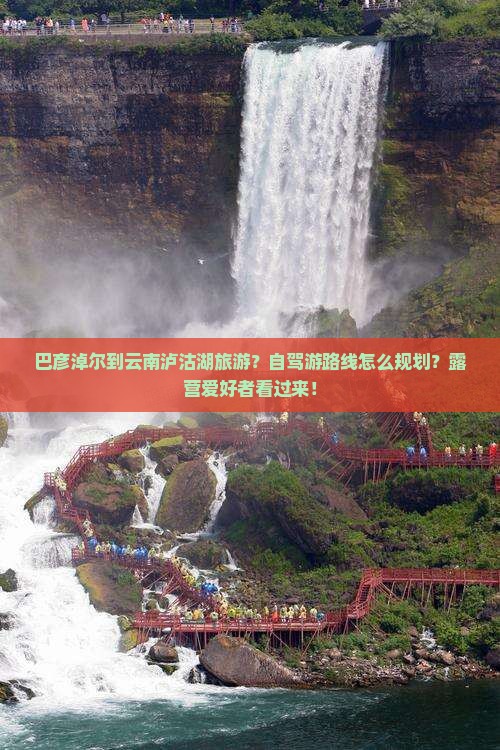 巴彦淖尔到云南泸沽湖旅游？自驾游路线怎么规划？露营爱好者看过来！