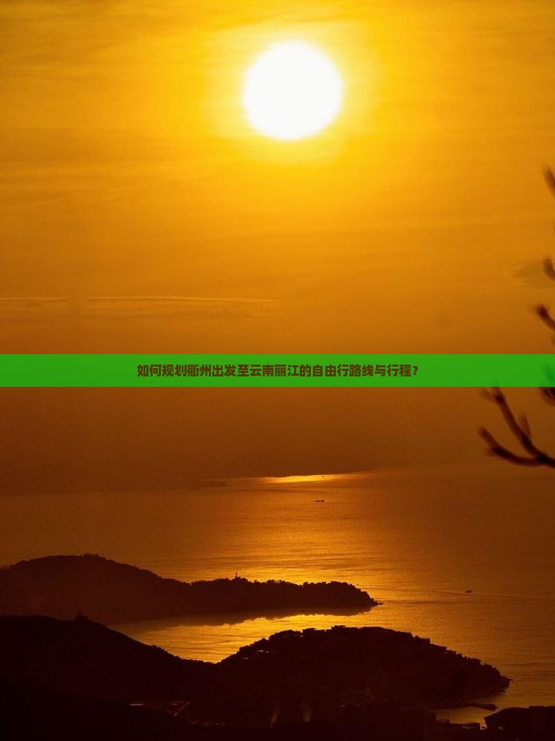 如何规划衢州出发至云南丽江的自由行路线与行程？
