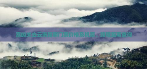 嘉峪关去云南昆明门票价格及机票、路程距离查询