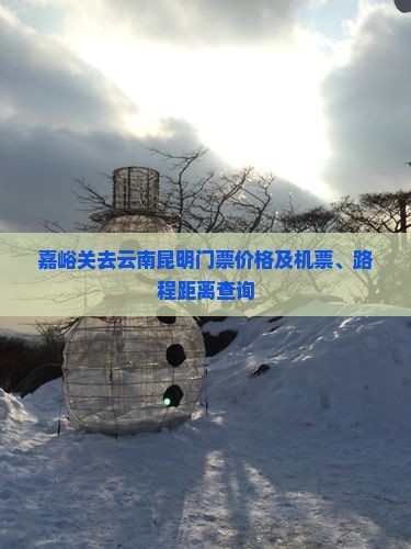 嘉峪关去云南昆明门票价格及机票、路程距离查询