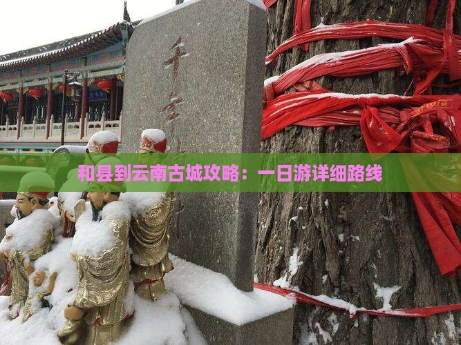 和县到云南古城攻略：一日游详细路线