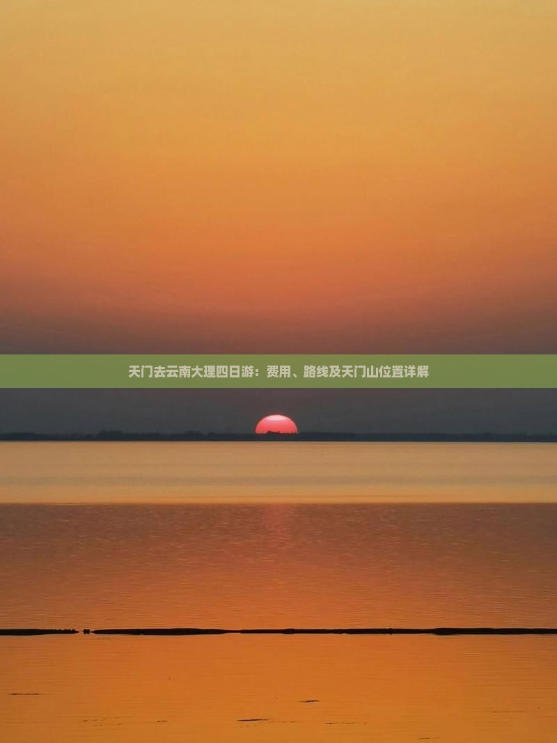 天门去云南大理四日游：费用、路线及天门山位置详解