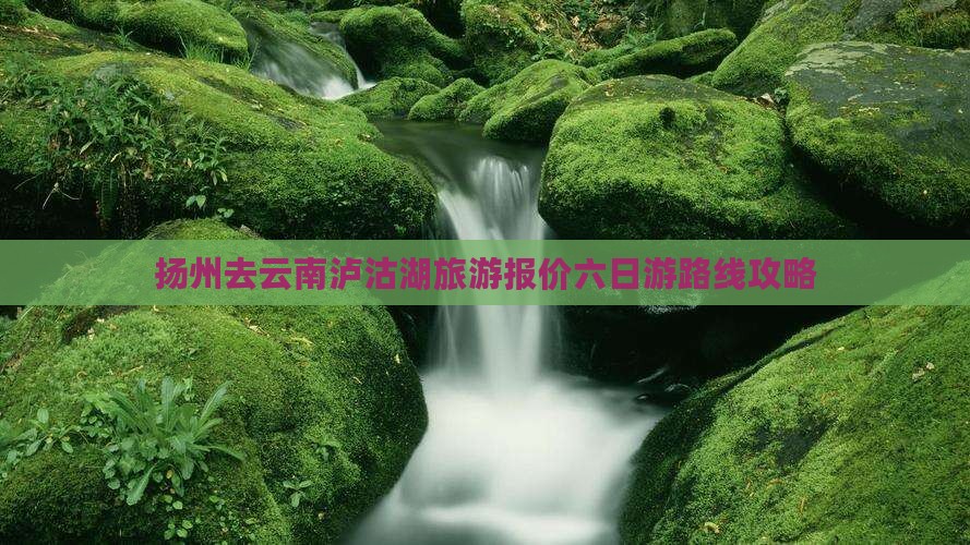 扬州去云南泸沽湖旅游报价六日游路线攻略