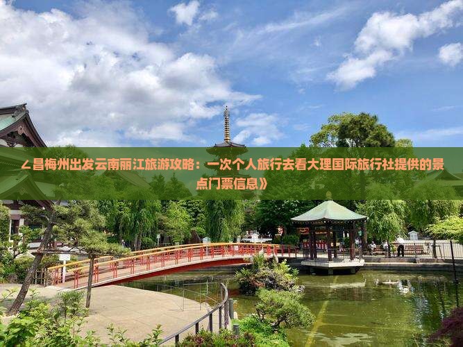 ∠昌梅州出发云南丽江旅游攻略：一次个人旅行去看大理国际旅行社提供的景点门票信息》