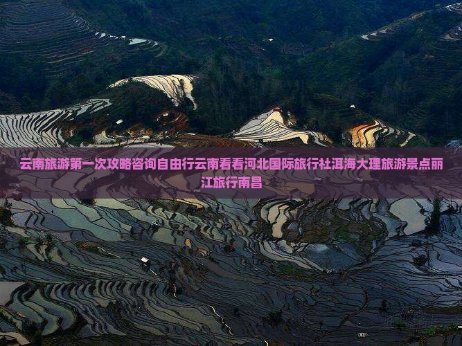 云南旅游第一次攻略咨询自由行云南看看河北国际旅行社洱海大理旅游景点丽江旅行南昌