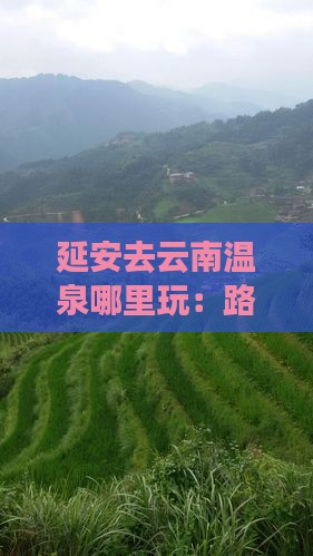 延安去云南温泉哪里玩：路线与住宿推荐