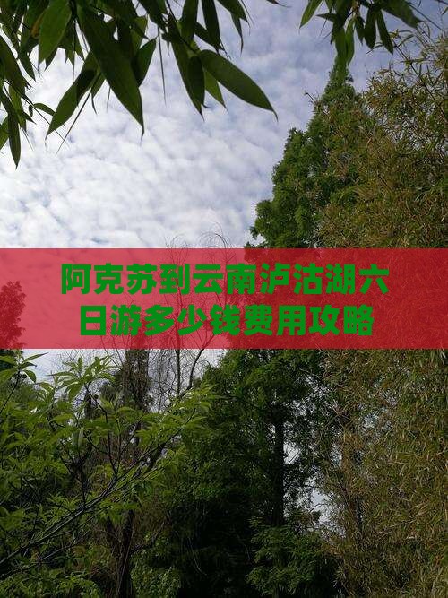 阿克苏到云南泸沽湖六日游多少钱费用攻略