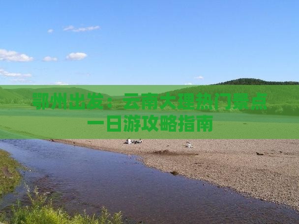 鄂州出发：云南大理热门景点一日游攻略指南