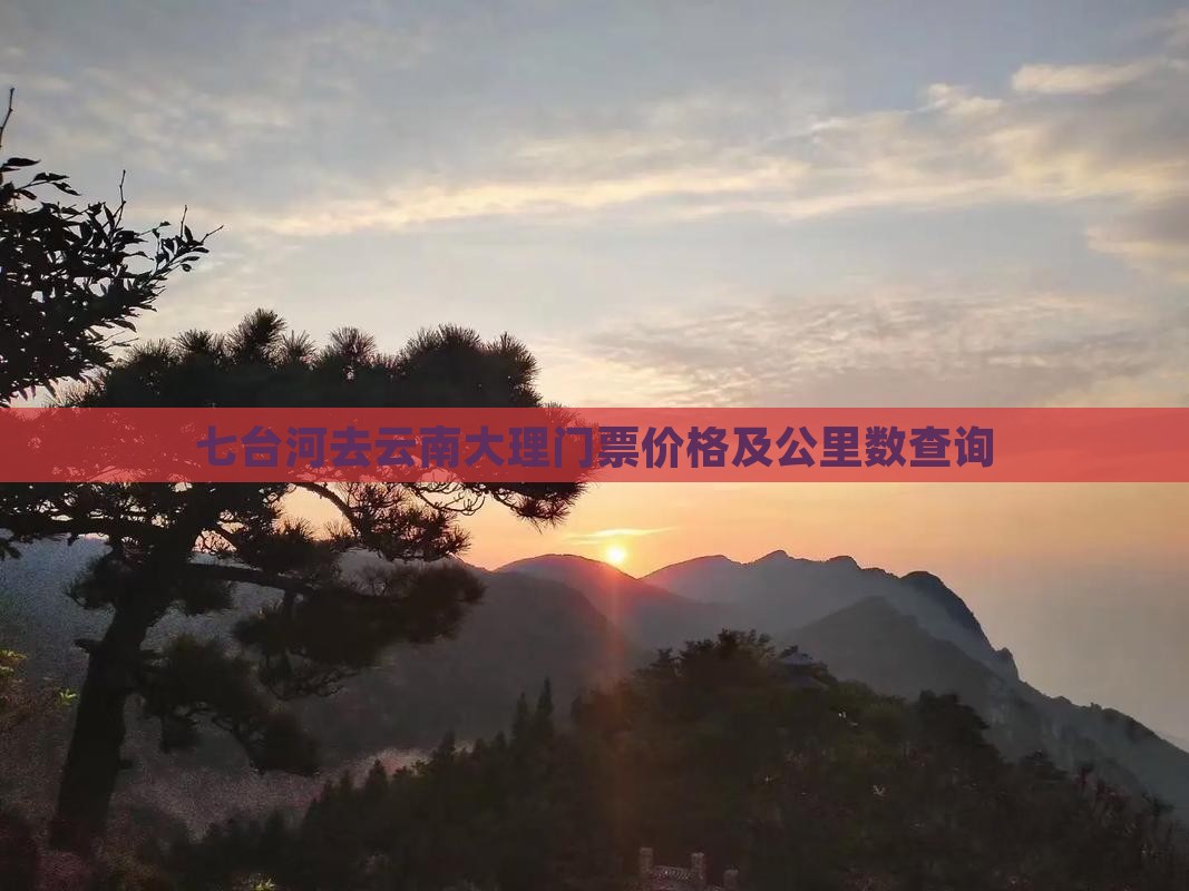 七台河去云南大理门票价格及公里数查询