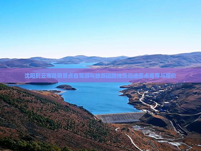 沈阳到云南昆明景点自驾游与旅游团路线及沿途景点推荐与报价