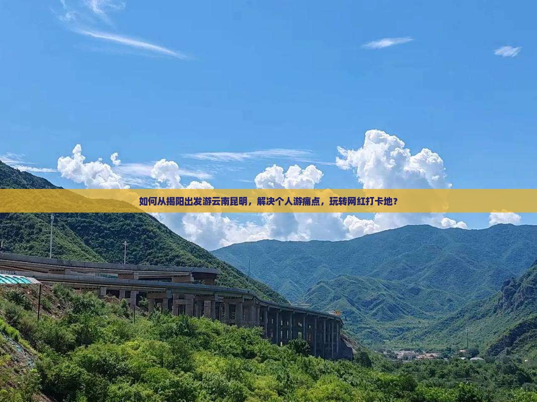 如何从揭阳出发游云南昆明，解决个人游痛点，玩转网红打卡地？