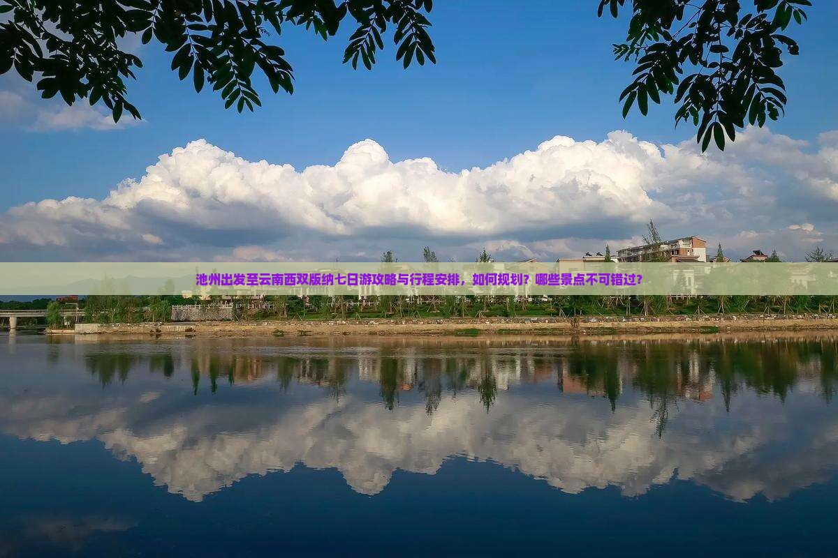 池州出发至云南西双版纳七日游攻略与行程安排，如何规划？哪些景点不可错过？