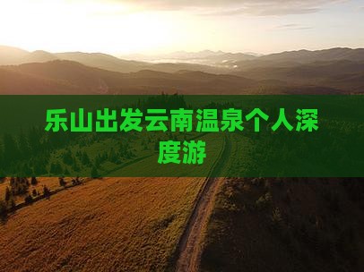 乐山出发云南温泉个人深度游