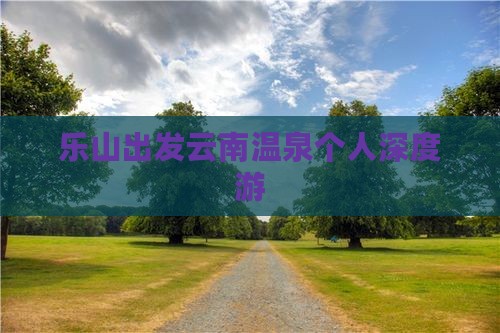乐山出发云南温泉个人深度游
