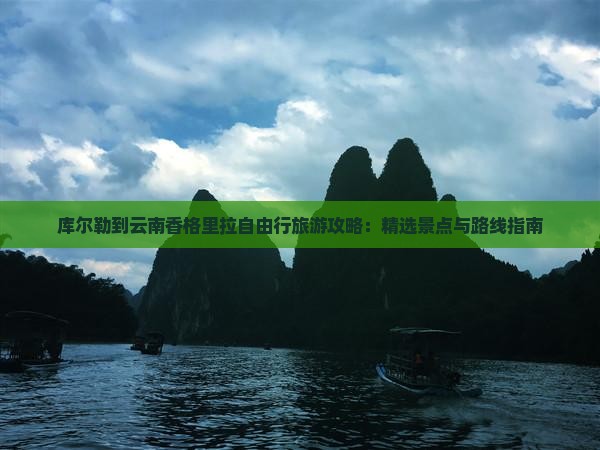 库尔勒到云南香格里拉自由行旅游攻略：精选景点与路线指南