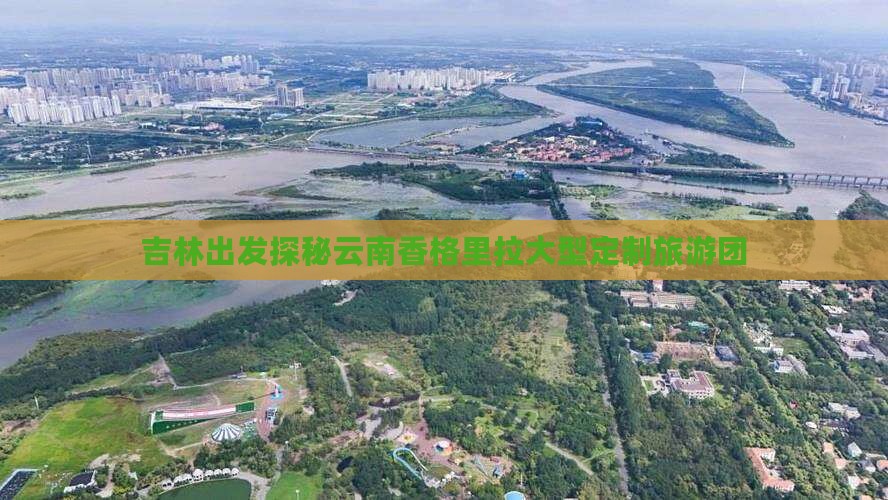 吉林出发探秘云南香格里拉大型定制旅游团