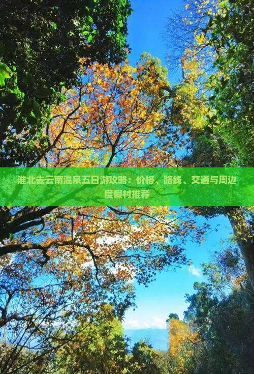 淮北去云南温泉五日游攻略：价格、路线、交通与周边度假村推荐