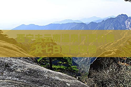 西宁去云南温泉门票价格及七日旅游攻略