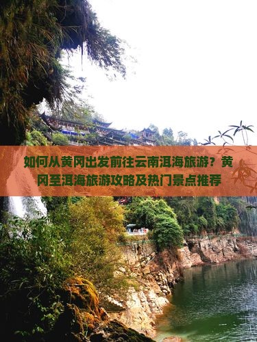 如何从黄冈出发前往云南洱海旅游？黄冈至洱海旅游攻略及热门景点推荐