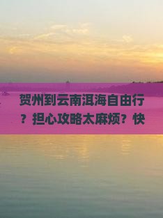 贺州到云南洱海自由行？担心攻略太麻烦？快看这份种草清单