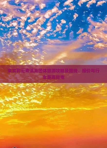 来宾到云南洱海团体旅游攻略及路线、报价与行车距离指南