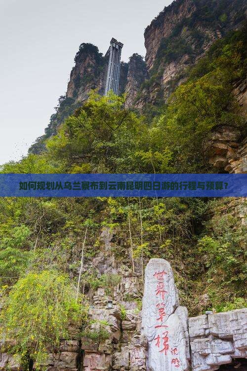 如何规划从乌兰察布到云南昆明四日游的行程与预算？