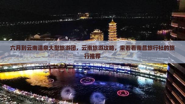 六月到云南温泉大型旅游团，云南旅游攻略，来看看南昌旅行社的旅行推荐