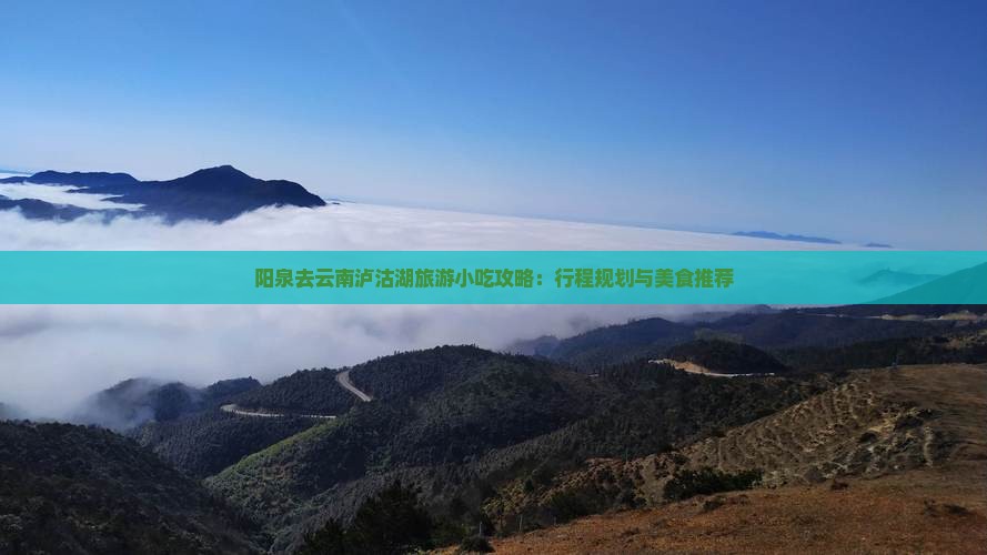 阳泉去云南泸沽湖旅游小吃攻略：行程规划与美食推荐