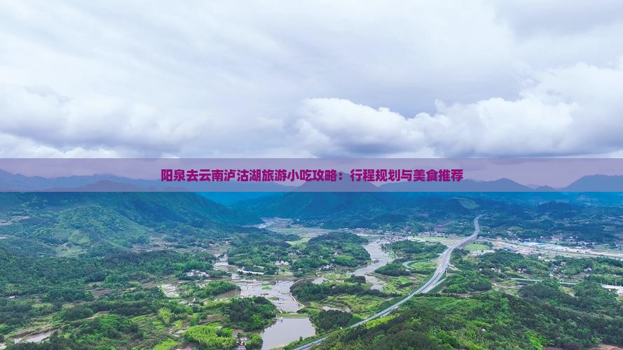 阳泉去云南泸沽湖旅游小吃攻略：行程规划与美食推荐